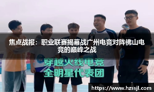 焦点战报：职业联赛揭幕战广州电竞对阵佛山电竞的巅峰之战